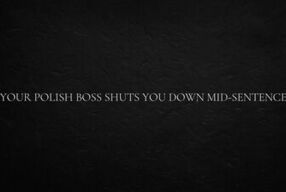 Your Polish Boss shuts you down mid-sentence